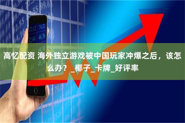 高忆配资 海外独立游戏被中国玩家冲爆之后，该怎么办？_椰子_卡牌_好评率