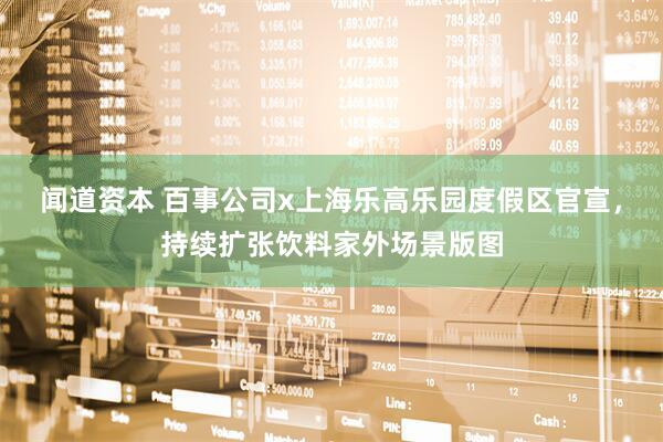 闻道资本 百事公司x上海乐高乐园度假区官宣，持续扩张饮料家外场景版图