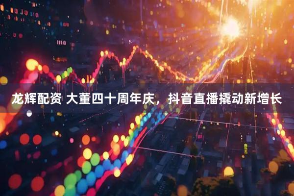 龙辉配资 大董四十周年庆，抖音直播撬动新增长
