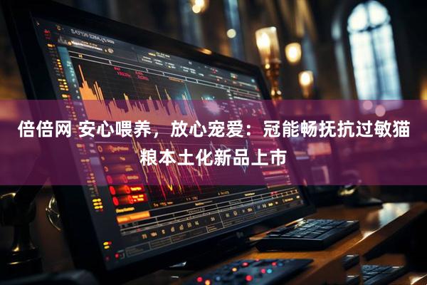 倍倍网 安心喂养，放心宠爱：冠能畅抚抗过敏猫粮本土化新品上市