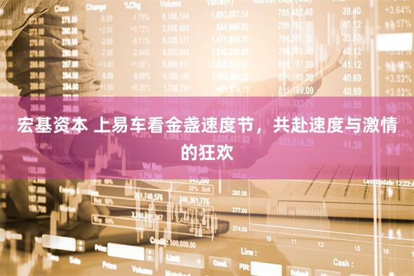宏基资本 上易车看金盏速度节，共赴速度与激情的狂欢