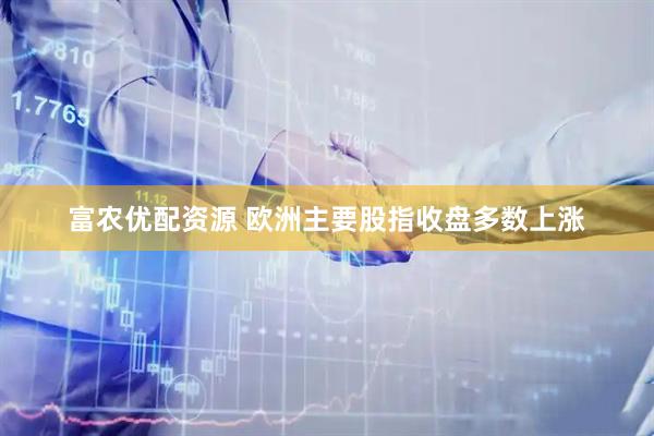 富农优配资源 欧洲主要股指收盘多数上涨