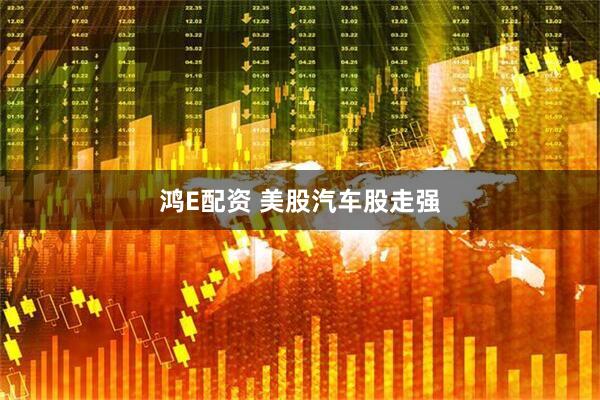 鸿E配资 美股汽车股走强