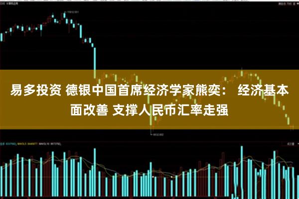 易多投资 德银中国首席经济学家熊奕： 经济基本面改善 支撑人民币汇率走强