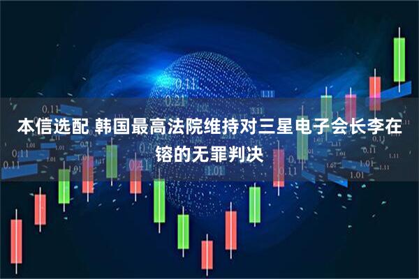 本信选配 韩国最高法院维持对三星电子会长李在镕的无罪判决