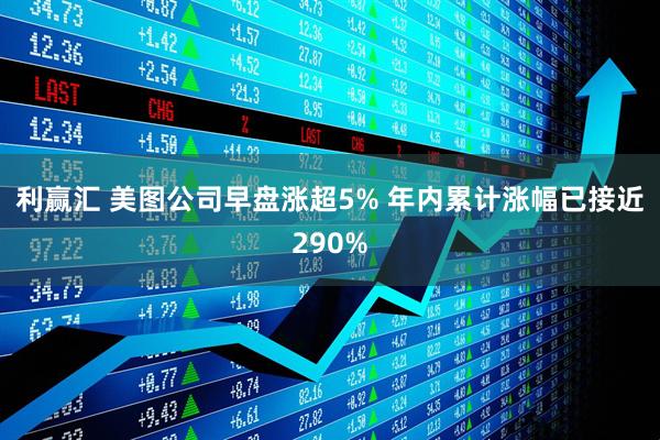 利赢汇 美图公司早盘涨超5% 年内累计涨幅已接近290%