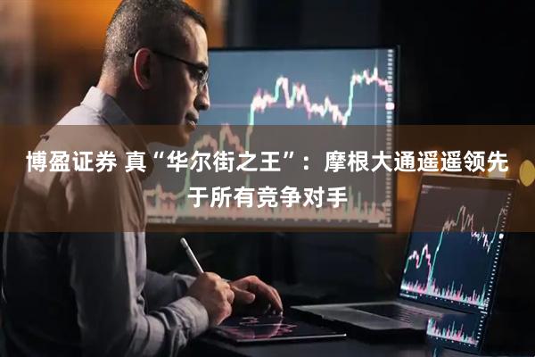 博盈证券 真“华尔街之王”：摩根大通遥遥领先于所有竞争对手
