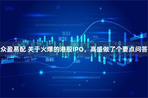 众盈易配 关于火爆的港股IPO，高盛做了个要点问答