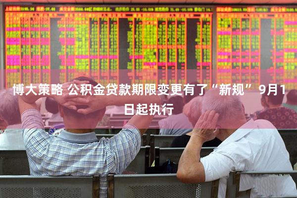 博大策略 公积金贷款期限变更有了“新规” 9月1日起执行