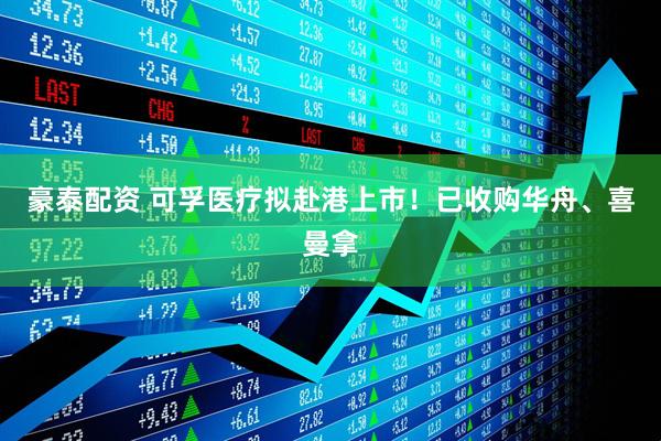 豪泰配资 可孚医疗拟赴港上市！已收购华舟、喜曼拿