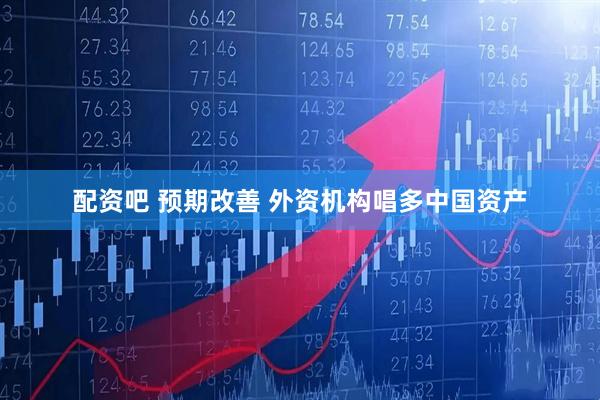 配资吧 预期改善 外资机构唱多中国资产