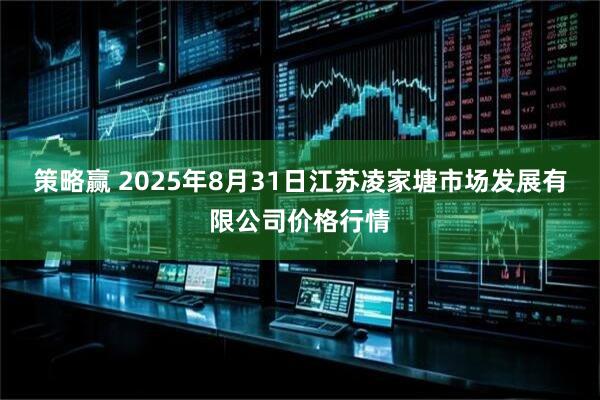 策略赢 2025年8月31日江苏凌家塘市场发展有限公司价格行情