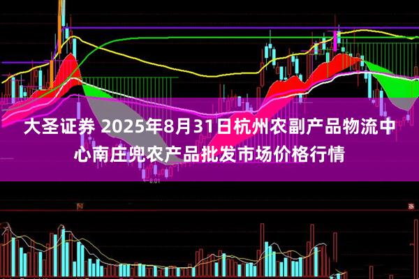大圣证券 2025年8月31日杭州农副产品物流中心南庄兜农产品批发市场价格行情