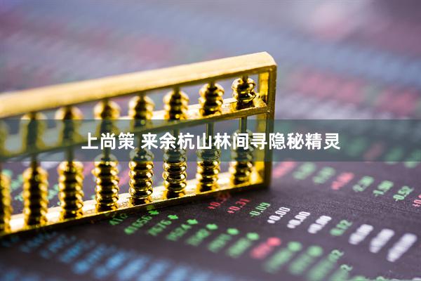 上尚策 来余杭山林间寻隐秘精灵