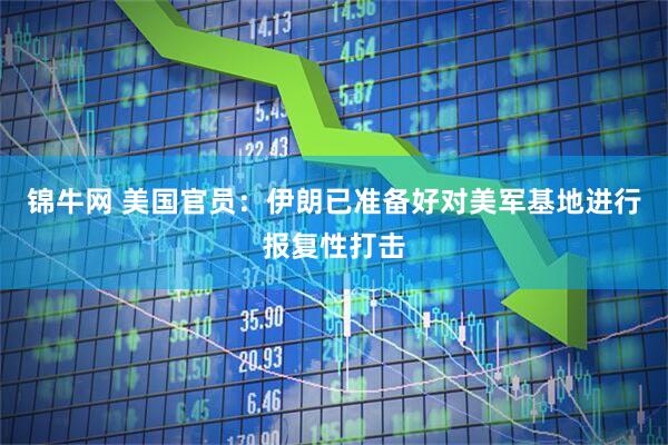 锦牛网 美国官员：伊朗已准备好对美军基地进行报复性打击