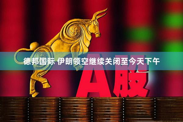 德邦国际 伊朗领空继续关闭至今天下午