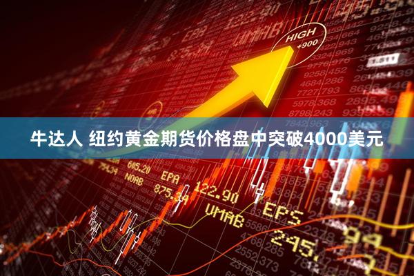 牛达人 纽约黄金期货价格盘中突破4000美元