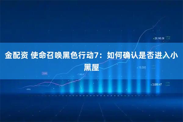 金配资 使命召唤黑色行动7:如何确认是否进入小黑屋
