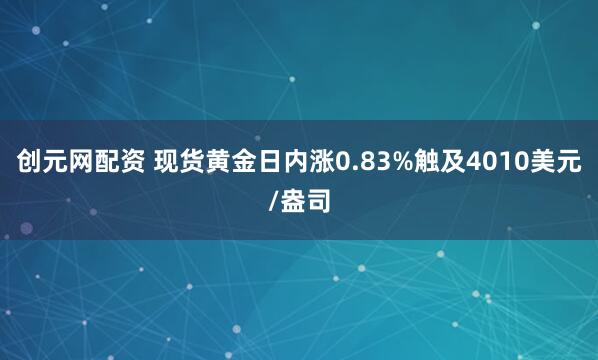 创元网配资 现货黄金日内涨0.83%触及4010美元/盎司