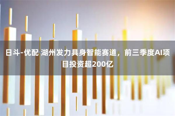 日斗-优配 湖州发力具身智能赛道，前三季度AI项目投资超200亿