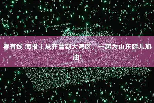 粤有钱 海报丨从齐鲁到大湾区，一起为山东健儿加油！