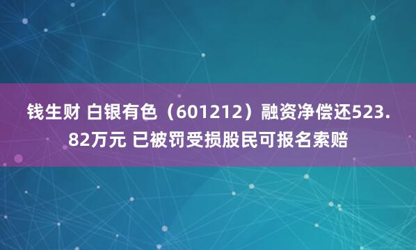 钱生财 白银有色(601212)融资净偿还523.82万元 已被罚受损股民可报名索赔
