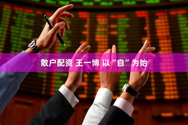 散户配资 王一博 以“自”为始